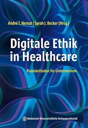Titelbild André T. Nemat, Sarah J. Becker (Hrsg.): Digitale Ethik in Healthcare - Praxisleitfaden für Unternehmen, Medizinisch Wissenschaftliche Verlagsgesellschaft, 2023